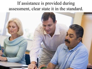 If assistance is provided during assessment, clear state it in the standard.<br />