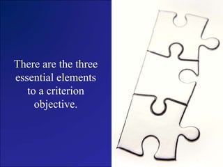 There are the three essential elements to a criterion objective.<br />