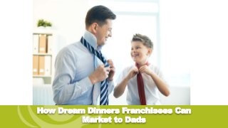 How Dream Dinners Franchisees Can
Market to Dads
 