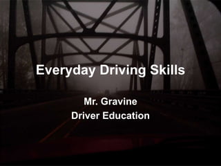 Everyday Driving Skills
Mr. Gravine
Driver Education
 