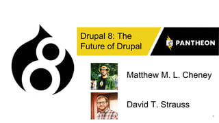 1
Drupal 8: The
Future of Drupal
Matthew M. L. Cheney
David T. Strauss
 