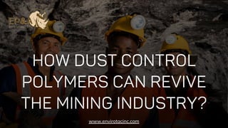 HOW DUST CONTROL
POLYMERS CAN REVIVE
THE MINING INDUSTRY?
www.envirotacinc.com
 