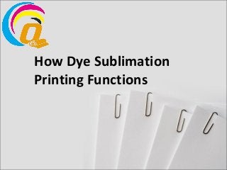 How Dye Sublimation
Printing Functions
 