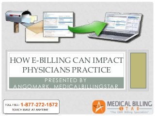 HOW E-BILLING CAN IMPACT
  PHYSICIANS PRACTICE
       PRESENTED BY
ANGOMARK, MEDICALBILLINGSTAR
 