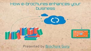 How e-brochures enhances your
business
Presented by:Brochure Guru
 