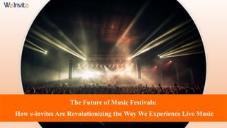 The Future of Music Festivals:
How e-invites Are Revolutionizing the Way We Experience Live Music
 