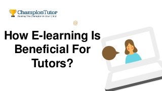 How E-learning Is
Beneficial For
Tutors?
 