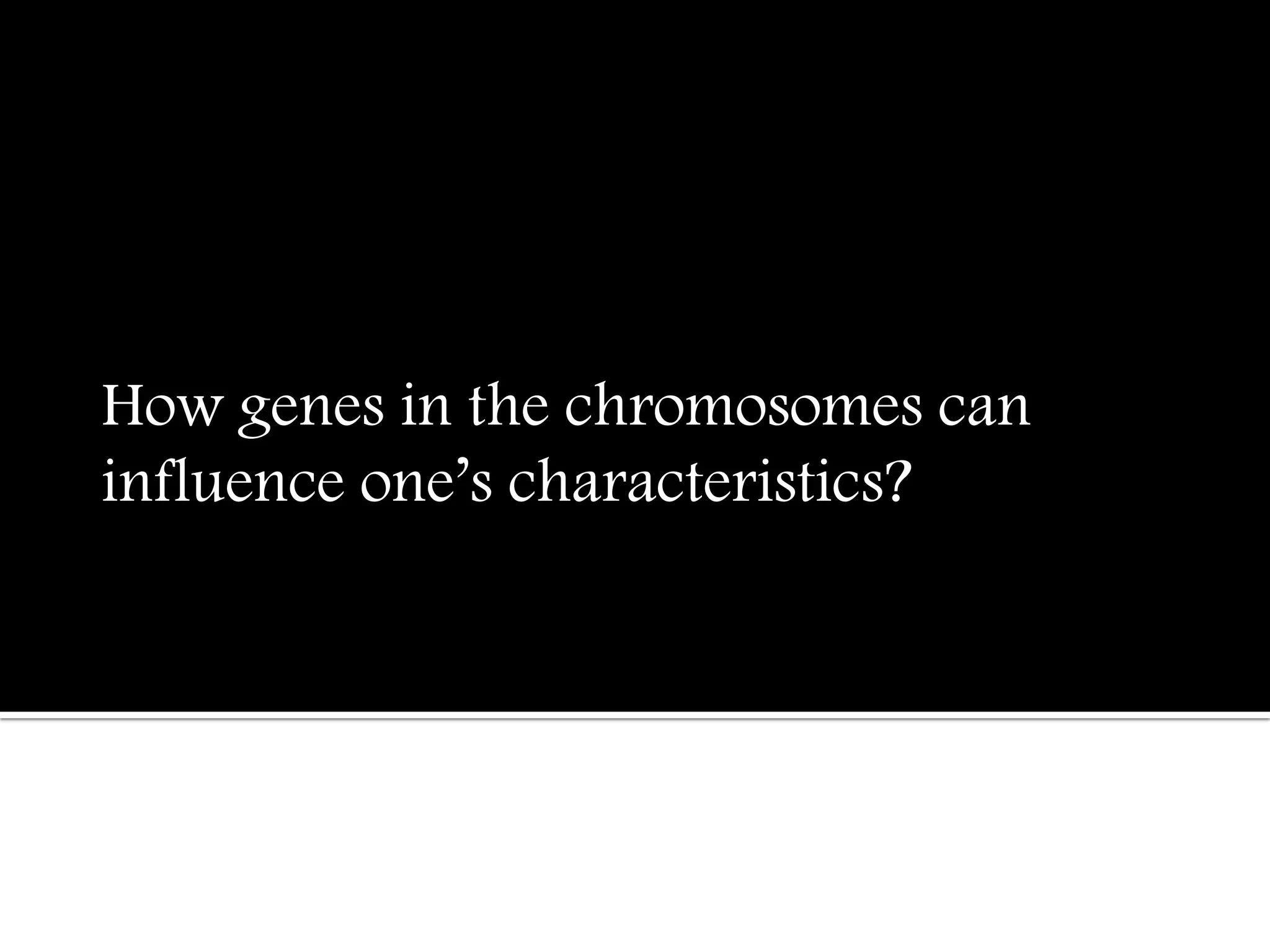How genesin thechromosomescan
influenceone’scharacteristics?