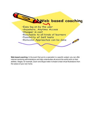 Web based coaching: In the event that you're a specialist in a specific subject, you can offer
internet mentoring administ...