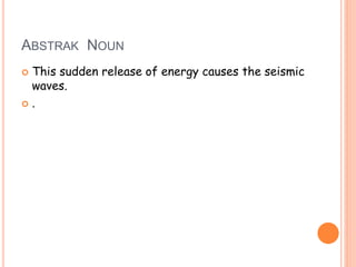 ABSTRAK NOUN 
 This sudden release of energy causes the seismic 
waves. 
 . 
 