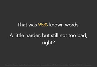 That was 95% known words.
A little harder, but still not too bad,
right?
Excerpt from: Extensive Reading: Benefits and Implementation. Benevides, Marcos. J. F. Oberlin University, Tokyo. Presented at IATEFL 2015 in Manchester.
 