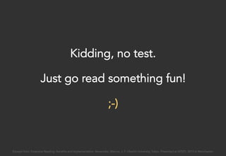 Kidding, no test.
Just go read something fun!
;-)
Excerpt from: Extensive Reading: Benefits and Implementation. Benevides, Marcos. J. F. Oberlin University, Tokyo. Presented at IATEFL 2015 in Manchester.
 
