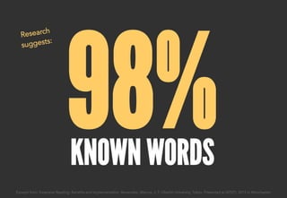 98%KNOWN WORDS
Excerpt from: Extensive Reading: Benefits and Implementation. Benevides, Marcos. J. F. Oberlin University, Tokyo. Presented at IATEFL 2015 in Manchester.
Research
suggests:
 