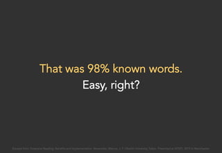 That was 98% known words.
Easy, right?
Excerpt from: Extensive Reading: Benefits and Implementation. Benevides, Marcos. J. F. Oberlin University, Tokyo. Presented at IATEFL 2015 in Manchester.
 