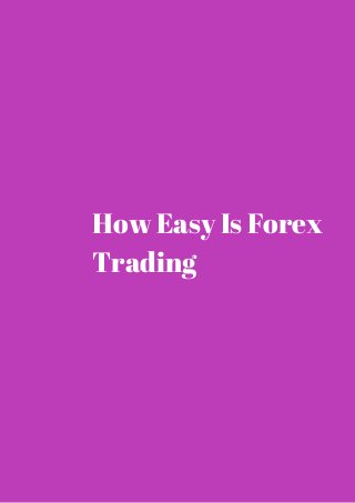 How Easy Is Forex 
Trading 
 