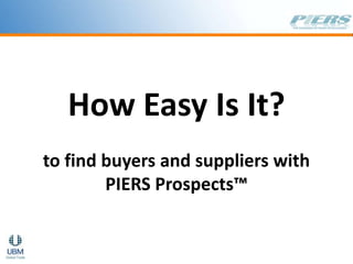 How Easy Is It? to find buyers and suppliers with PIERS Prospects™ 