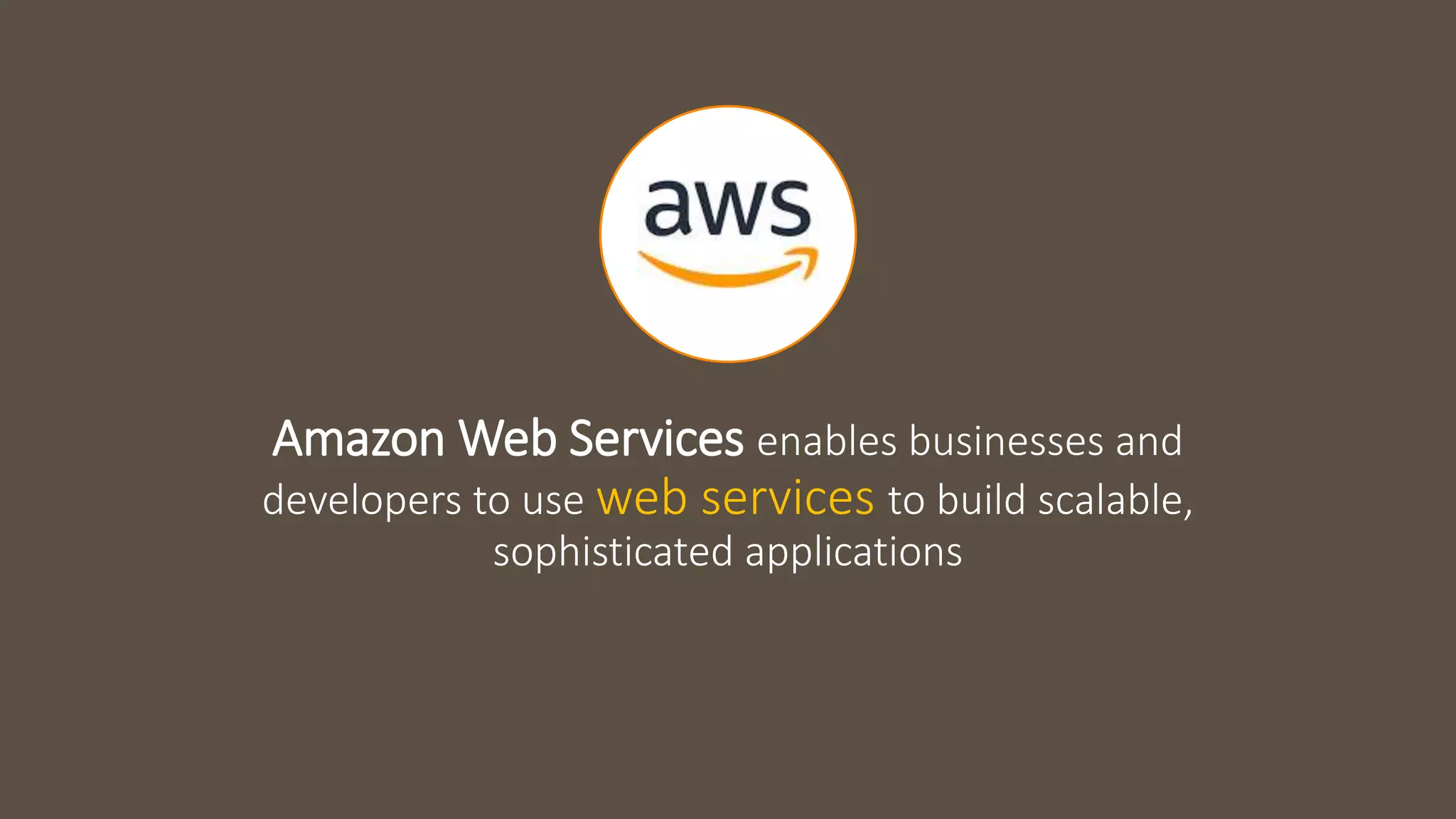 Amazon Web Services enables businesses and developers to use web services to build scalable, sophisticated applications 