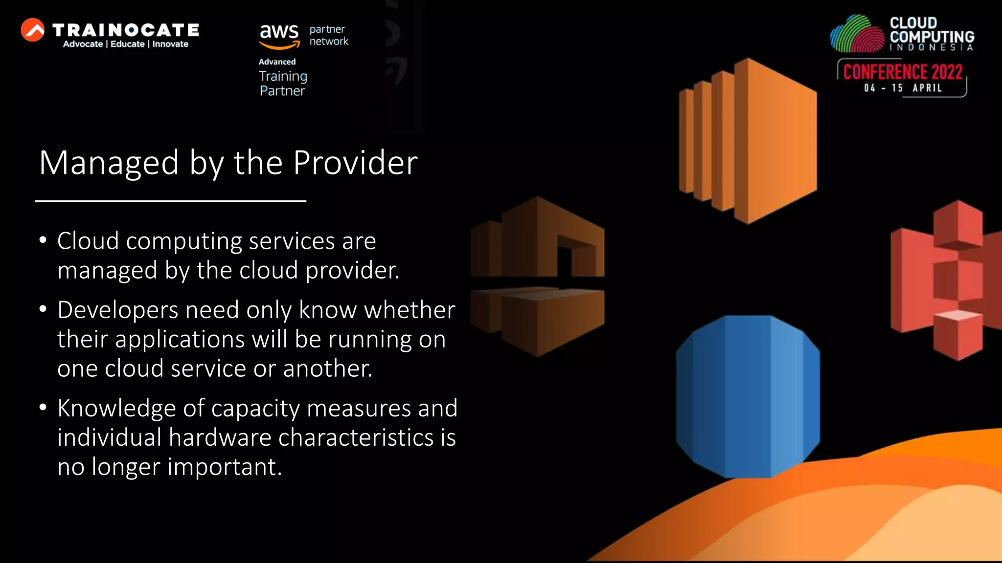 Managed by the Provider • Cloud computing services are managed by the cloud provider. • Developers need only know whether their applications will be running on one cloud service or another. • Knowledge of capacity measures and individual hardware characteristics is no longer important. 