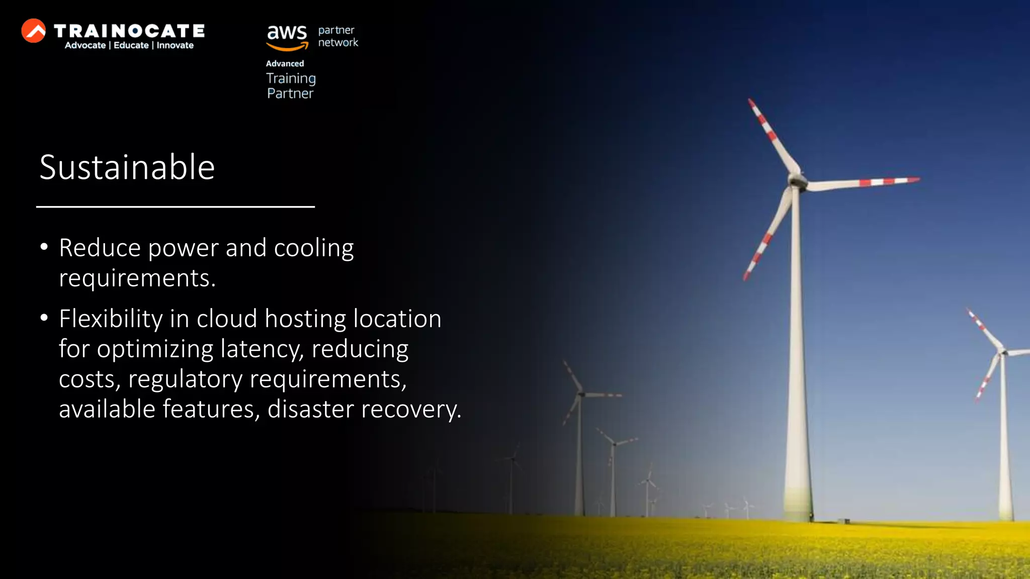 Sustainable • Reduce power and cooling requirements. • Flexibility in cloud hosting location for optimizing latency, reducing costs, regulatory requirements, available features, disaster recovery. 