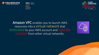 Amazon VPC enables you to launch AWS
resources into a virtual network that
dedicated to your AWS account and logically
isolated from other virtual networks.
 