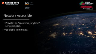 Network Accessible
• Provides an “anywhere, anytime”
service model.
• Go global in minutes.
 