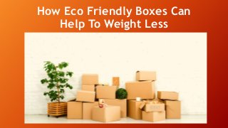 How Eco Friendly Boxes Can
Help To Weight Less
 