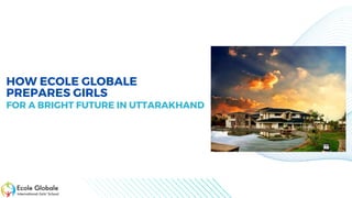 HOW ECOLE GLOBALE
PREPARES GIRLS
FOR A BRIGHT FUTURE IN UTTARAKHAND
 
