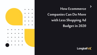 How Ecommerce
Companies Can Do More
with Less Shopping Ad
Budget in 2020
 