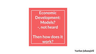 Economic
Development:
Models?
-, not heard
Then how does it
work?
Nurlan Jahangirli
 