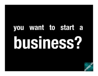 you want to start a
business?
 