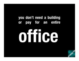 you don’t need a building
or pay for an entire
ofﬁce
 