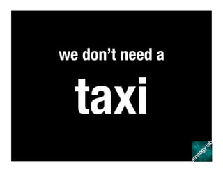 we don’t need a
taxi
 