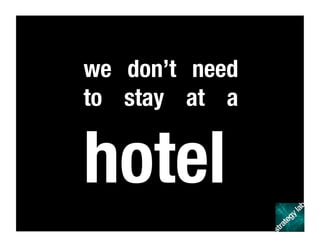 we don’t need
to stay at a
hotel
 