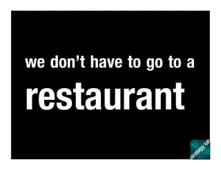 we don’t have to go to a
restaurant
 