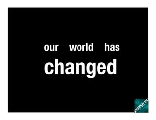 our world has
changed
 