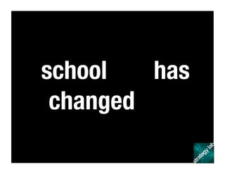 school has
changed
 