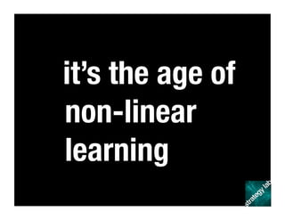 it’s the age of
non-linear
learning
 