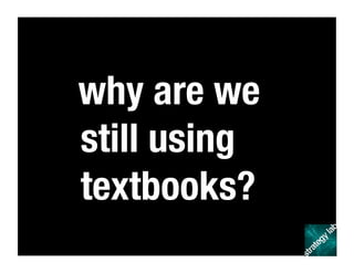 why are we
still using
textbooks?
 
