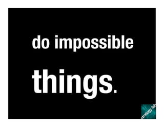 do impossible
things.
 