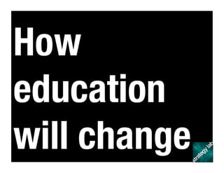 How
education
will change
 
