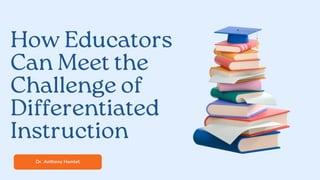 Dr. Anthony Hamlet
How Educators
Can Meet the
Challenge of
Differentiated
Instruction
 