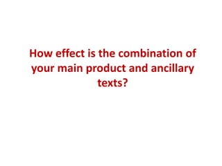 How effect is the combination of
your main product and ancillary
              texts?
 