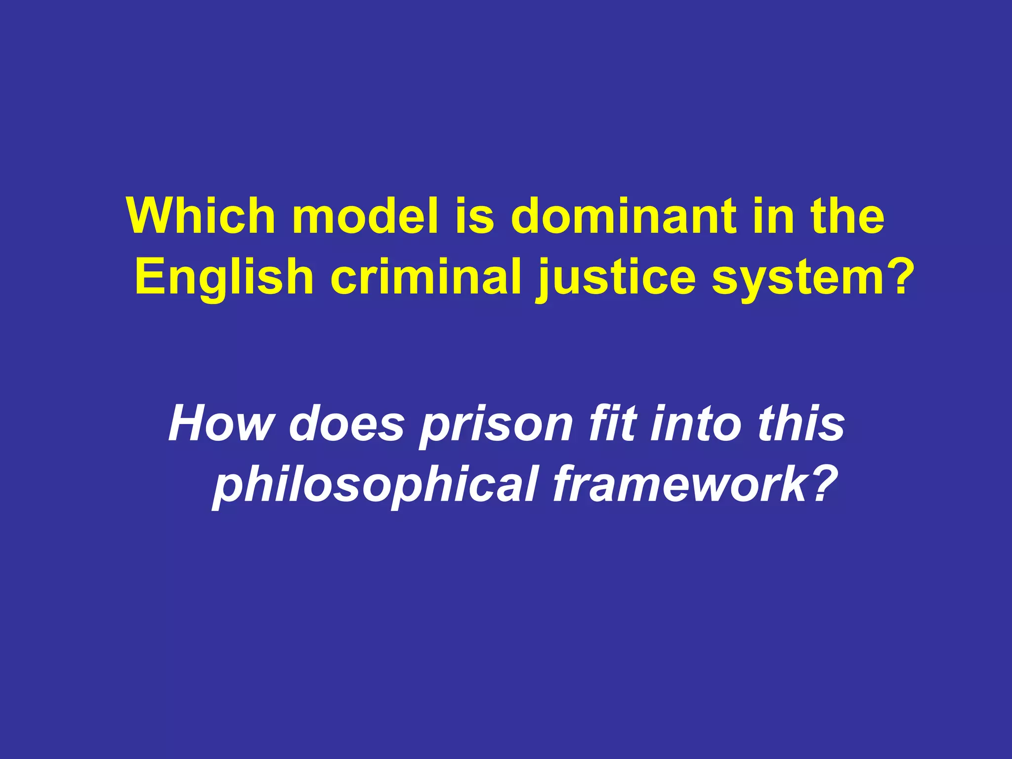 Which model is dominant in the
English criminal justice system?

 How does prison fit into this
  philosophical framework?
 