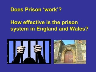 Does Prison ‘work’?

How effective is the prison
system in England and Wales?
 