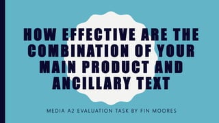 HOW EFFECTIVE ARE THE
COMBINATION OF YOUR
MAIN PRODUCT AND
ANCILLARY TEXT
M E D I A A 2 E VA L U AT I O N TA S K BY F I N M O O R E S
 