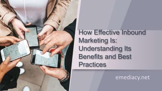 How Effective Inbound
Marketing Is:
Understanding Its
Benefits and Best
Practices
emediacy.net
 
