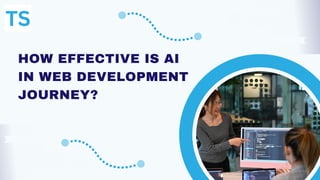 HOW EFFECTIVE IS AI
IN WEB DEVELOPMENT
JOURNEY?
 