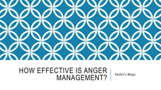 HOW EFFECTIVE IS ANGER 
MANAGEMENT? 
Pavlov’s Blogs 
 