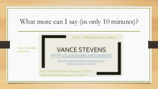 What more can I say (in only 10 minutes)?
http://slideshare.net/vances
http://advanceducation.blogspot.ae/2016/01
/week-3-playing-big-g-game-of-evo.html
http://learning2
gether.net
 