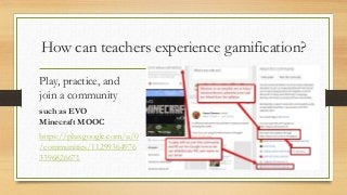 How can teachers experience gamification?
Play, practice, and
join a community
such as EVO
Minecraft MOOC
https://plus.google.com/u/0
/communities/11299364976
3396826671
 